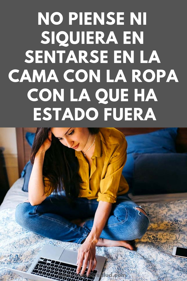 No piense ni siquiera en sentarse en la cama con la ropa con la que ha estado fuera