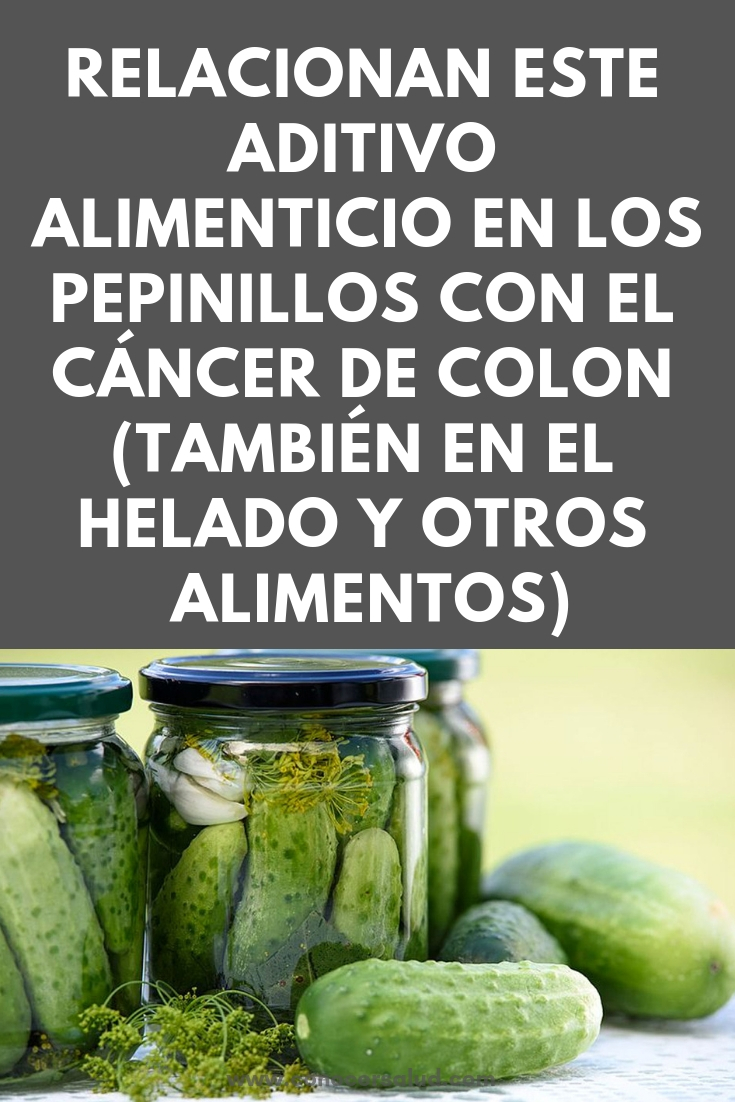 Relacionan este aditivo alimenticio en los pepinillos con el cáncer de colon (también en el helado y otros alimentos)