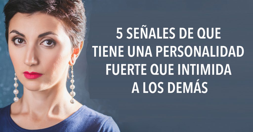 5 señales de que tiene una personalidad fuerte que intimida a los demás