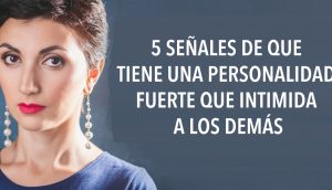 5 señales de que tiene una personalidad fuerte que intimida a los demás