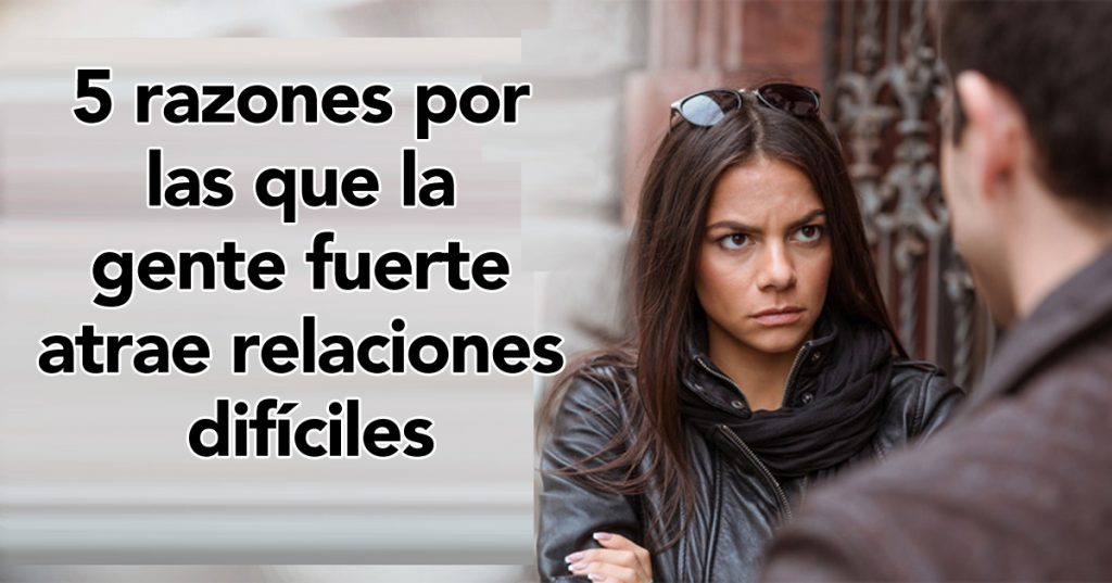 5 razones por las que la gente fuerte atrae relaciones difíciles