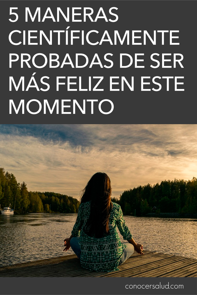 5 maneras científicamente probadas de ser más feliz en este momento